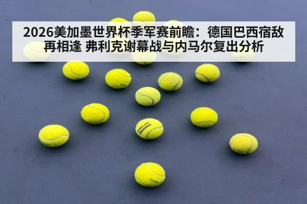 2026美加墨世界杯季军赛前瞻:德国巴西宿敌再相逢 弗利克谢幕战与内马尔复出分析