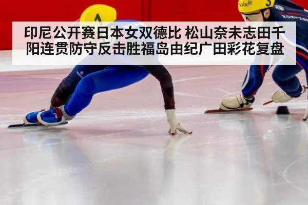 印尼公开赛日本女双德比 松山奈未志田千阳连贯防守反击胜福岛由纪广田彩花复盘
