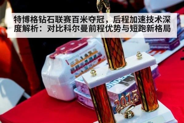 特博格钻石联赛百米夺冠,后程加速技术深度解析:对比科尔曼前程优势与短跑新格局